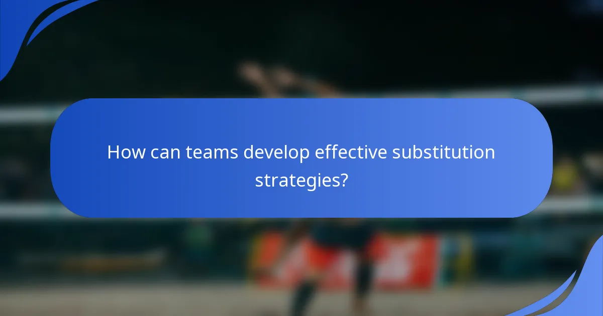 How can teams develop effective substitution strategies?