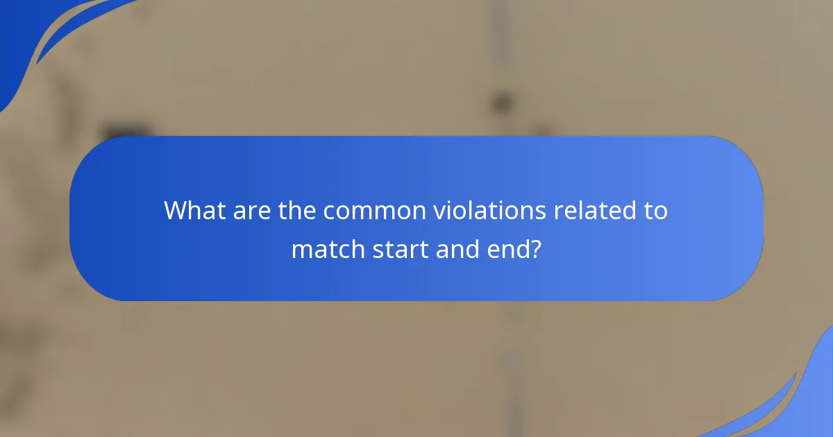 What are the common violations related to match start and end?